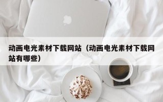 锡林郭勒盟动画电光素材下载网站（动画电光素材下载网站有哪些）
