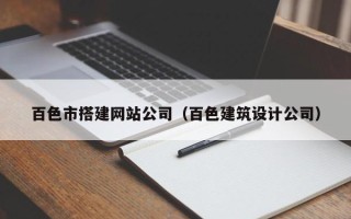锡林郭勒盟百色市搭建网站公司（百色建筑设计公司）