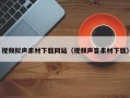 锡林郭勒盟视频拟声素材下载网站（视频声音素材下载）