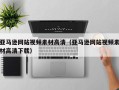 锡林郭勒盟亚马逊网站视频素材高清（亚马逊网站视频素材高清下载）