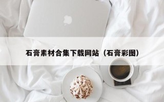 锡林郭勒盟石膏素材合集下载网站（石膏彩图）