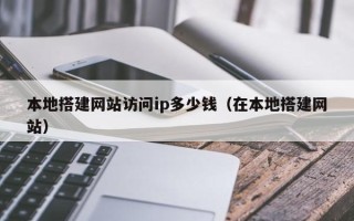 锡林郭勒盟本地搭建网站访问ip多少钱（在本地搭建网站）