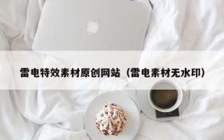 锡林郭勒盟雷电特效素材原创网站（雷电素材无水印）