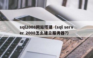 锡林郭勒盟sql2008网站搭建（sql server 2008怎么建立服务器?）