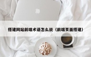 锡林郭勒盟搭建网站前端术语怎么说（前端页面搭建）