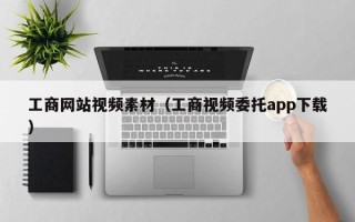 锡林郭勒盟工商网站视频素材（工商视频委托app下载）