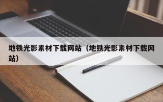 锡林郭勒盟地铁光影素材下载网站（地铁光影素材下载网站）