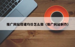 锡林郭勒盟推广网站搭建均价怎么做（推广网站制作）