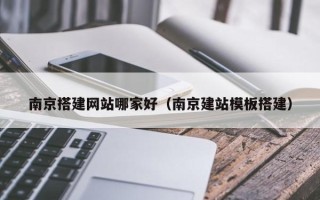 锡林郭勒盟南京搭建网站哪家好（南京建站模板搭建）