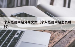 锡林郭勒盟个人搭建网站分享文案（个人搭建网站怎么赚钱）