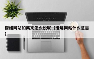 锡林郭勒盟搭建网站的英文怎么说呢（搭建网站什么意思）