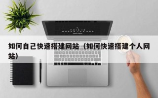锡林郭勒盟如何自己快速搭建网站（如何快速搭建个人网站）