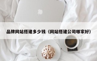 锡林郭勒盟品牌网站搭建多少钱（网站搭建公司哪家好）